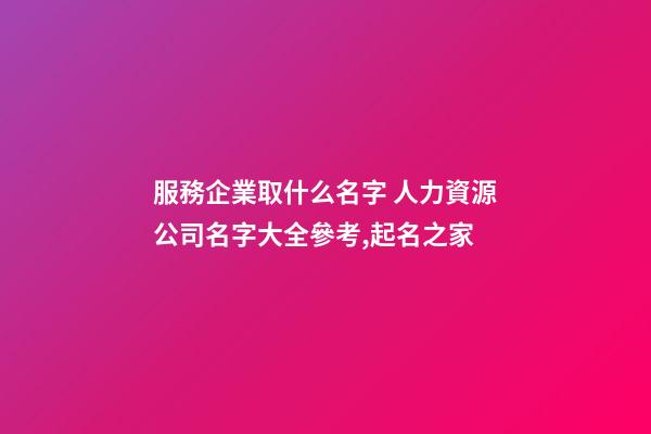 服務企業取什么名字 人力資源公司名字大全參考,起名之家-第1張-公司起名-玄機派